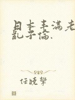 日本丰满老熟妇乱子伦.