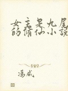 女主是九尾天狐的修仙小说