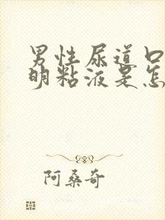 男性尿道口有透明粘液是怎么回事