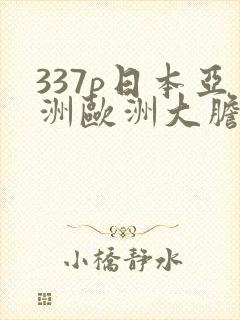 337p日本亚洲欧洲大胆精筑