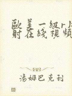 欧美一级r片内射在线视频播放