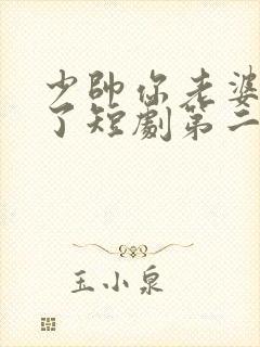 少帅你老婆又跑了短剧第二季免费观看