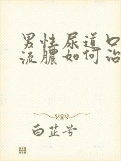 男性尿道口疼痛流脓如何治