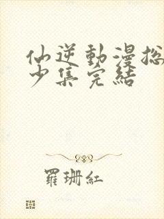 仙逆动漫总共多少集完结