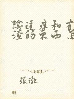 阴道痒和有豆腐渣的东西 怎么治疗