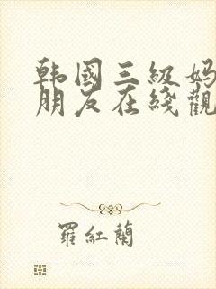 韩国三级妈妈的朋友在线观看