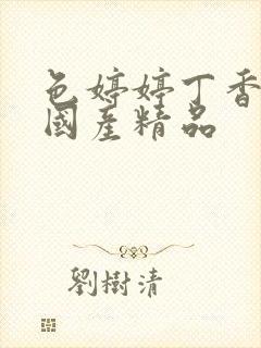 色婷婷丁香六月国产精品