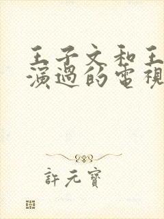 王子文和王玉雯演过的电视剧