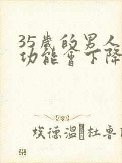 35岁的男人性功能会下降吗封面