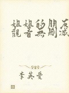 姐姐的朋友免费观看无删减