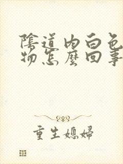 阴道内白色分泌物怎么回事