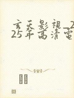 玄天影视_2025年高清电影热播电视剧大