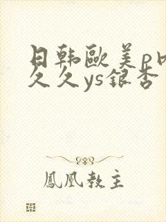 日韩欧美p内射久久ys银杏