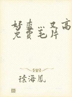 好爽…又高潮了免费毛片