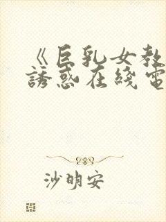 《巨乳女教师の诱惑在线电影