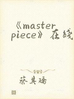 《masterpiece》在线观看免费完整版动漫