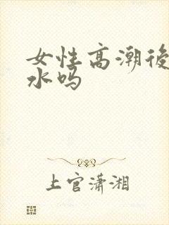 女性高潮后会喷水吗