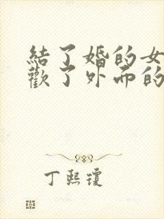 结了婚的女人喜欢了外面的男人怎么办