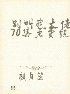 别叫我大佬短剧70集免费观看视频