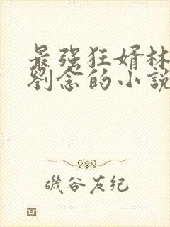 最强狂婿林伟与刘念的小说封面