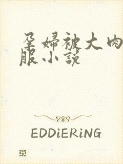 孕妇被大肉楱征服小说