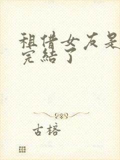 租借女友是不是完结了