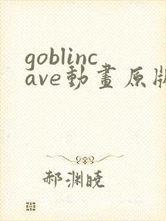 goblincave动画原版观看