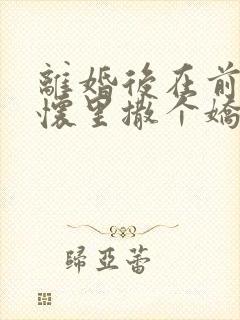 离婚后在前夫的怀里撒个娇免费