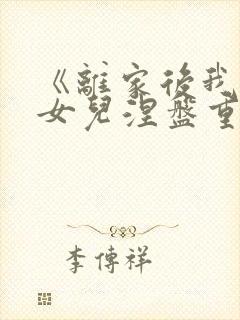 《离家后我带着女儿涅盘重生》全集