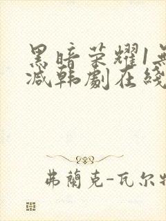 黑暗荣耀1无删减韩剧在线播放