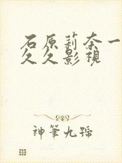 石原莉奈一区二久久影视