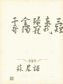 千金归来三个哥哥独宠我短剧免费观看