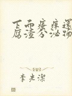 下面瘙痒还有豆腐渣分泌物