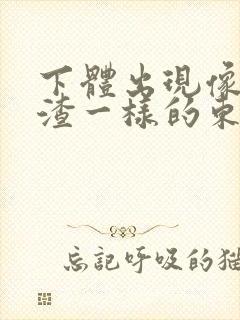 下体出现像豆腐渣一样的东西