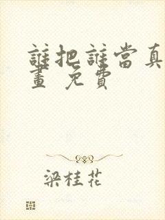 谁把谁当真 漫画 免费