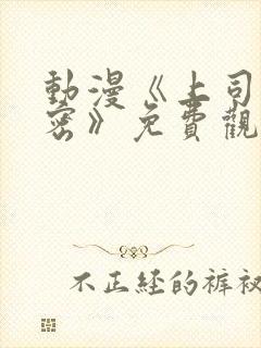 动漫《上司的秘密》免费观看全集中