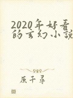 2020年好看的玄幻小说排行榜完结版
