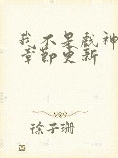 我不是戏神最新章节更新