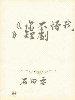 《你不惜我弃之》短剧