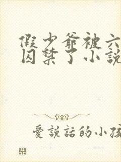 假少爷被六个哥囚禁了小说在线阅读