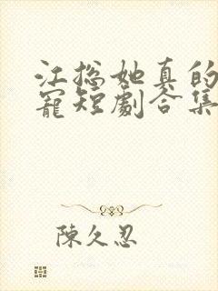 江总她真的超会宠短剧合集