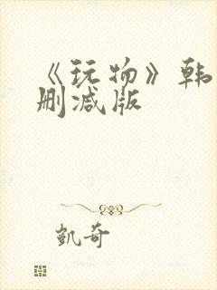 《玩物》韩国未删减版