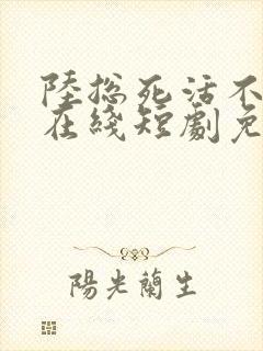 陆总死活不离婚在线短剧免费