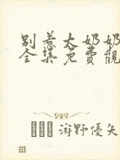 别惹太奶奶短剧全集免费观看高清