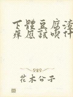 下体豆腐渣还瘙痒应该吃什么消炎药