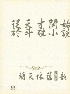 从天才开始无敌于斗破小说全文免费阅读下载