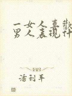 一女人喜欢一个男人表现什么方面