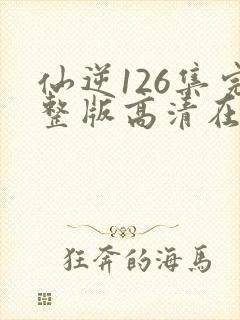 仙逆126集完整版高清在线观看