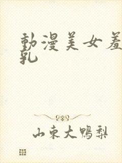 动漫美女羞羞吸乳