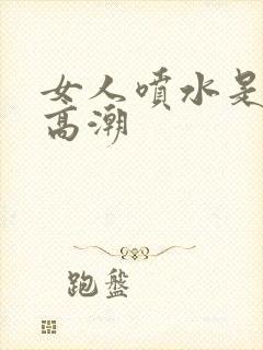 女人喷水是不是高潮